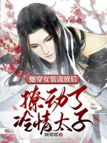 他穿女装流放后,撩动了冷情太子